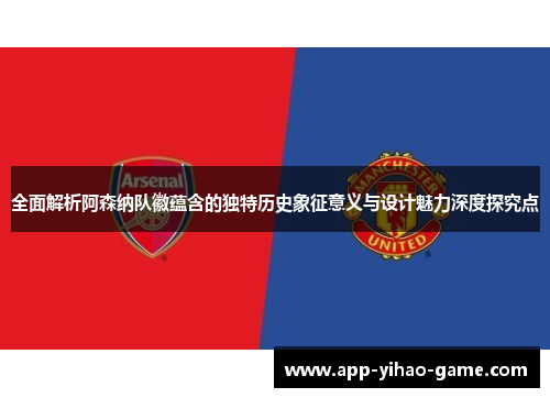 全面解析阿森纳队徽蕴含的独特历史象征意义与设计魅力深度探究点
